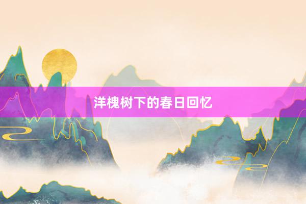 洋槐树下的春日回忆