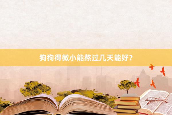 狗狗得微小能熬过几天能好？