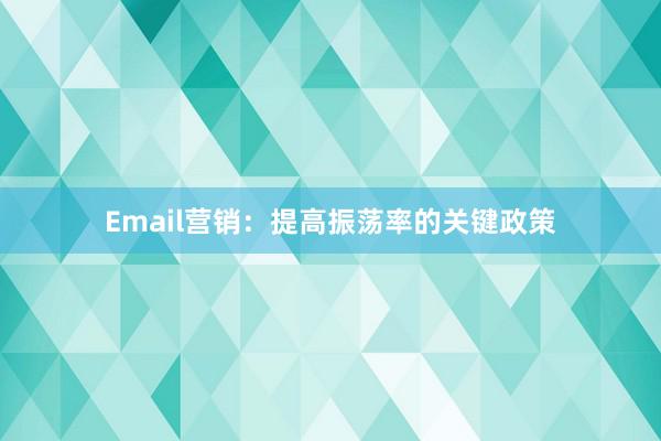 Email营销：提高振荡率的关键政策